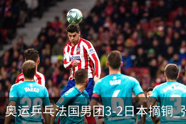 奥运乒乓法国男团3-2日本摘铜 张本智和颗粒无收