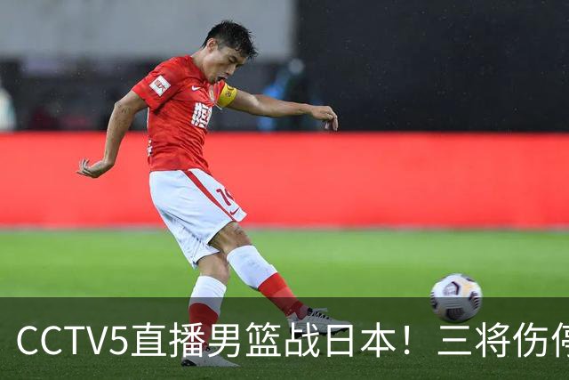 CCTV5直播男篮战日本！三将伤停胡明轩扛旗，郭士强立军令状